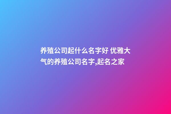 养殖公司起什么名字好 优雅大气的养殖公司名字,起名之家
